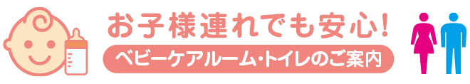 お子様連れでも安心！ベビーケアルーム・トイレのご案内